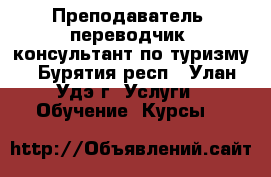 Преподаватель, переводчик, консультант по туризму - Бурятия респ., Улан-Удэ г. Услуги » Обучение. Курсы   